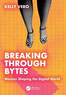 Breaking Through Bytes: Women Shaping the Digital World by Vero, Kelly