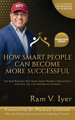 How Smart People Can Become More Successful: The Real Reasons Why Some Smart People Underachieve-And How You Can Become an Achiever by Iyer, Ram V.