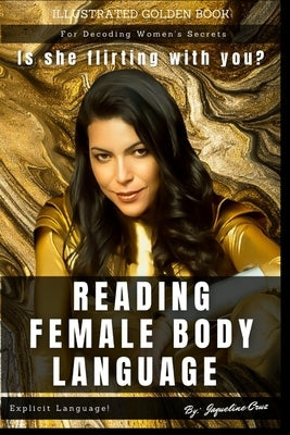 Reading Female Body Language: Is She Flirting With You? Illustrated Golden Book For Decoding Women's Secrets. by Cruz, Jaqueline Moeykens