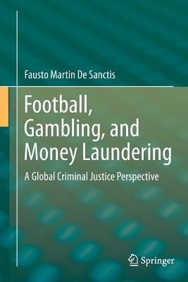 Football, Gambling, and Money Laundering: A Global Criminal Justice Perspective by De Sanctis, Fausto Martin