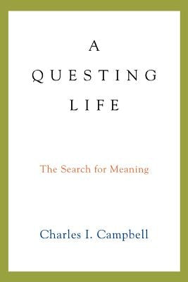 A Questing Life: The Search for Meaning by Campbell, Charles I.