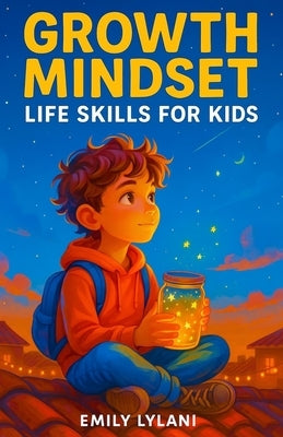 Growth Mindset - Life Skills for Kids: Inspiring Stories to Build Resilience, Self-Esteem, and Confidence by Lylani, Emily