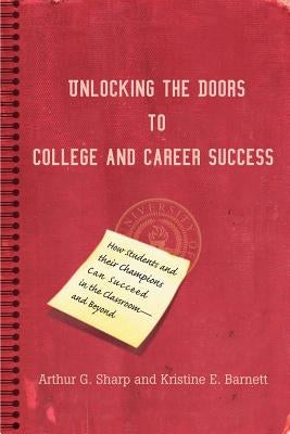 Unlocking the Doors to College and Career Success: How Students and their Champions Can Succeed in the Classroom--and Beyond by Sharp, Arthur G.