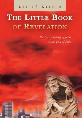 The Little Book of Revelation: The First Coming of Jesus at the End of Days by Kittim, Eli Of