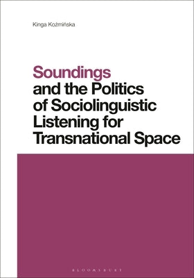 Soundings and the Politics of Sociolinguistic Listening for Transnational Space by Kozminska, Kinga