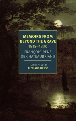 Memoirs from Beyond the Grave: 1815 -1830 by Chateaubriand, Fran?ois-R?ne