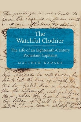 Watchful Clothier: The Life of an Eighteenth-Century Protestant Capitalist by Kadane, Matthew