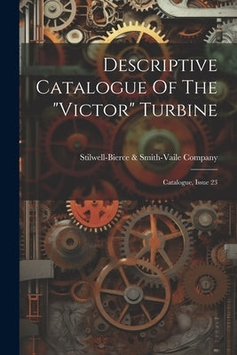 Descriptive Catalogue Of The "victor" Turbine: Catalogue, Issue 23 by Stilwell-Bierce & Smith-Vaile Company