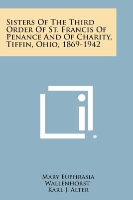 Sisters of the Third Order of St. Francis of Penance and of Charity, Tiffin, Ohio, 1869-1942 by Wallenhorst, Mary Euphrasia