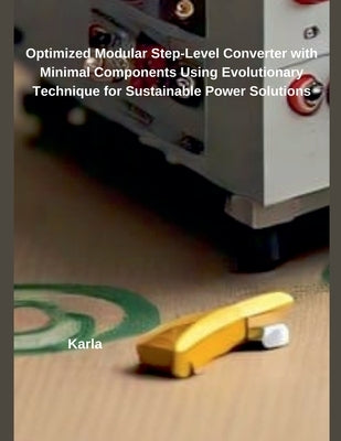 Optimized Modular Step-Level Converter with Minimal Components Using Evolutionary Technique for Sustainable Power Solutions by Karla