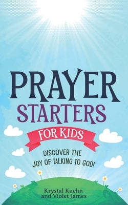 Prayer Starters for Kids: Discover the Joy of Talking to God! by James, Violet