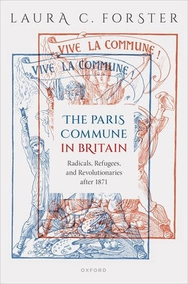 The Paris Commune in Britain: Radicals, Refugees, and Revolutionaries After 1871 by Forster, Laura C.