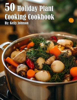 50 Holiday Plant Cooking Cookbook by Johnson, Kelly