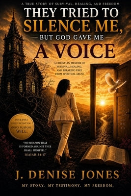 They Tried to Silence Me BUT GOD GAVE ME A VOICE: Cult Recovery Christian Testimony by Jones, J. Denise