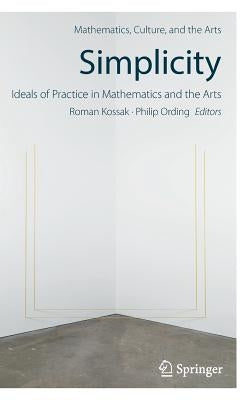 Simplicity: Ideals of Practice in Mathematics and the Arts by Kossak, Roman