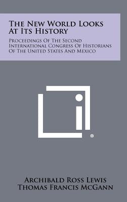 The New World Looks at Its History: Proceedings of the Second International Congress of Historians of the United States and Mexico by Lewis, Archibald Ross