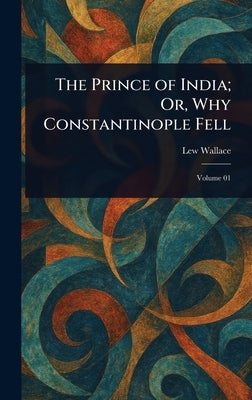 The Prince of India; Or, Why Constantinople Fell by Wallace, Lew