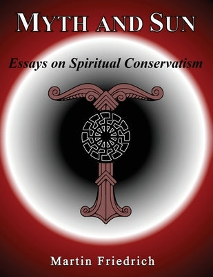 Myth and Sun Essays on Spiritual Conservatism by Friedrich, Martin