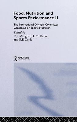Food, Nutrition and Sports Performance II: The International Olympic Committee Consensus on Sports Nutrition by Maughan, Ron