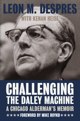 Challenging the Daley Machine: A Chicago Alderman's Memoir by Despres, Leon M.