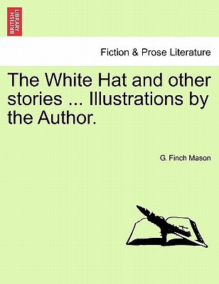 The White Hat and Other Stories ... Illustrations by the Author. by Mason, G. Finch