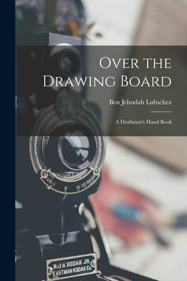 Over the Drawing Board: A Draftmen's Hand Book by Lubschez, Ben Jehudah