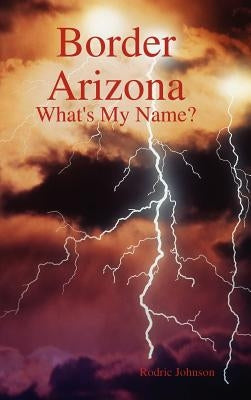 Border Arizona: What's My Name? by Johnson, Rodric