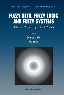 Fuzzy Sets, Fuzzy Logic, and Fuzzy Systems: Selected Papers by Lotfi a Zadeh by Klir, George J.
