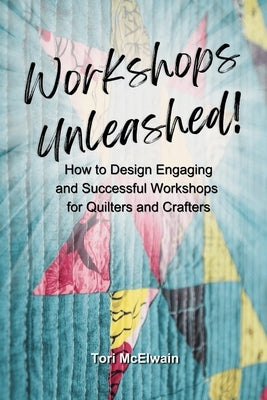 Workshops Unleashed: How to Design Engaging and Successful Workshops by McElwain, Tori