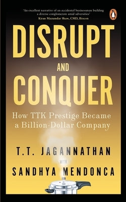 Disrupt and Conquer: How Ttk Prestige Became a Billion Dollar Company by Jagannathan, T.