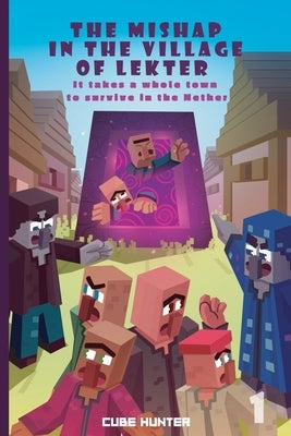 The Mishap in the Village of Lekter Book 1: It takes a whole town to survive in the Nether by Cube Hunter
