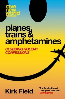 Planes, Trains & Amphetamines: Clubbing Holiday Confessions by Field, Kirk
