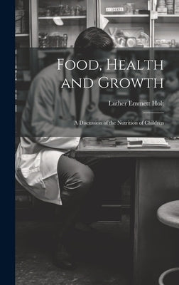 Food, Health and Growth: A Discussion of the Nutrition of Children by Holt, Luther Emmett