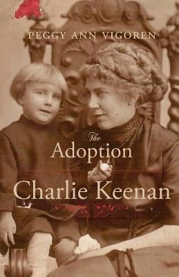 The Adoption of Charlie Keenan: A Northern Minnesota Tale of Love, Power, and Prohibition by Vigoren, Peggy Ann