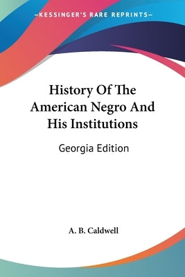 History Of The American Negro And His Institutions: Georgia Edition by Caldwell, A. B.