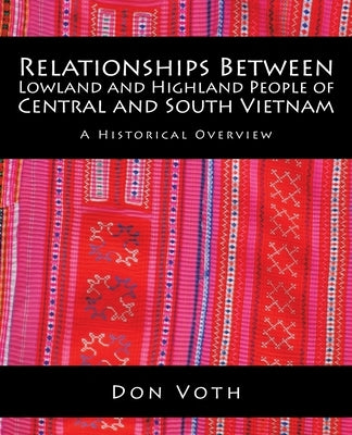 Relationships Between Lowland and Highland People of Central and South Vietnam: A Historical Overview by Voth, Don