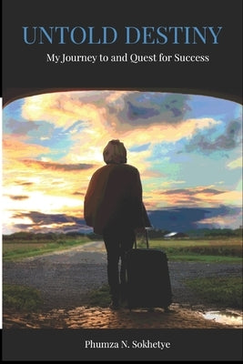 Untold Destiny: -My Journey to and Quest for Success- by Sokhetye, Phumza N.