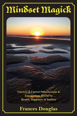 Mindset Magick: Uncover & Uproot Subconscious & Unconscious Blocks to Health, Happiness & Success by Douglas, Frances