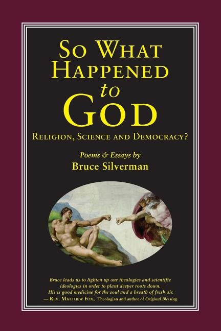 SO WHAT HAPPENED TO GOD, Religion, Science, and Democracy?: Poems & Essays by Silverman, Bruce