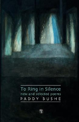 To Ring in Silence: New and Selected Poems by Bushe, Paddy