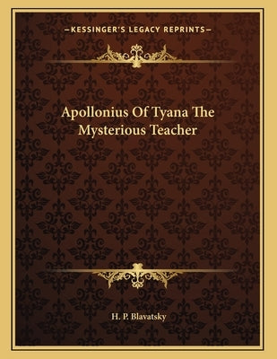 Apollonius Of Tyana The Mysterious Teacher by Blavatsky, H. P.