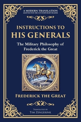 Instructions to His Generals: The Military Philosophy of Frederick the Great by The Great, Frederick