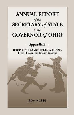 Annual Report of the Secretary of State to the Governor of Ohio, Appendix B: Return of the Number of Deaf and Dumb, Blind, Insane and Idiotic Persons, by Ohio Secretary of State