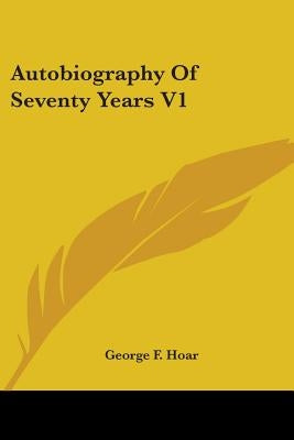Autobiography Of Seventy Years V1 by Hoar, George F.
