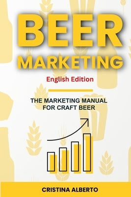 BEER MARKETING - The Marketing Manual for Craft Beer Industry: Promotion strategies for craft breweries, beer shops, distributors, and pubs by Alberto, Cristina
