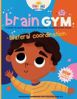 BrainGym: Essential Skills for Growing Minds. Bilateral Coordination for Kids Aged 3-6: A guide to help kids to develop bilateral coordination skills by Books, Hugme Creative