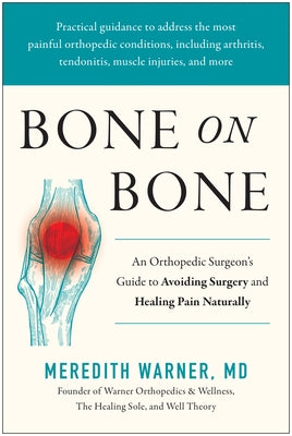 Bone on Bone: An Orthopedic Surgeons Guide to Avoiding Surgery and Healing Pain Naturally by Warner, Meredith