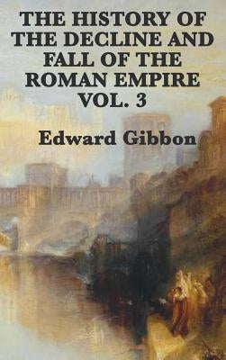 The History of the Decline and Fall of the Roman Empire Vol. 3 by Gibbon, Edward