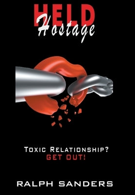 Held Hostage: Toxic Relationship? GET OUT! by Sanders, Ralph