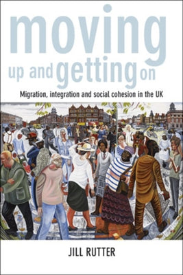 Moving Up and Getting on: Migration, Integration and Social Cohesion in the UK by Rutter, Jill